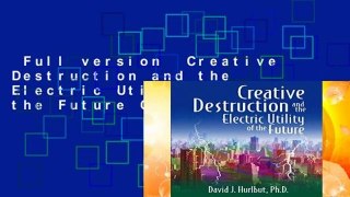 Full version  Creative Destruction and the Electric Utility of the Future Complete