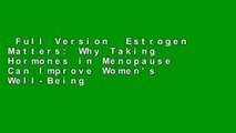 Full Version  Estrogen Matters: Why Taking Hormones in Menopause Can Improve Women's Well-Being