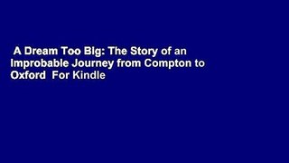 A Dream Too Big: The Story of an Improbable Journey from Compton to Oxford  For Kindle