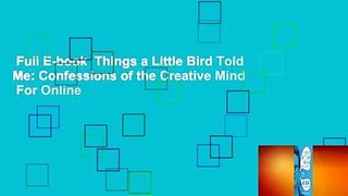 Full E-book  Things a Little Bird Told Me: Confessions of the Creative Mind  For Online