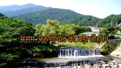 अरुणाचल व असम को बड़ा तोहफा देने जा रही है केन्‍द्र सरकार