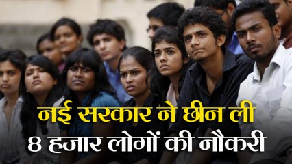 नई सरकार ने छीन ली 8 हजार से ज्यादा लोगों की नौकरी, जानिए क्यों