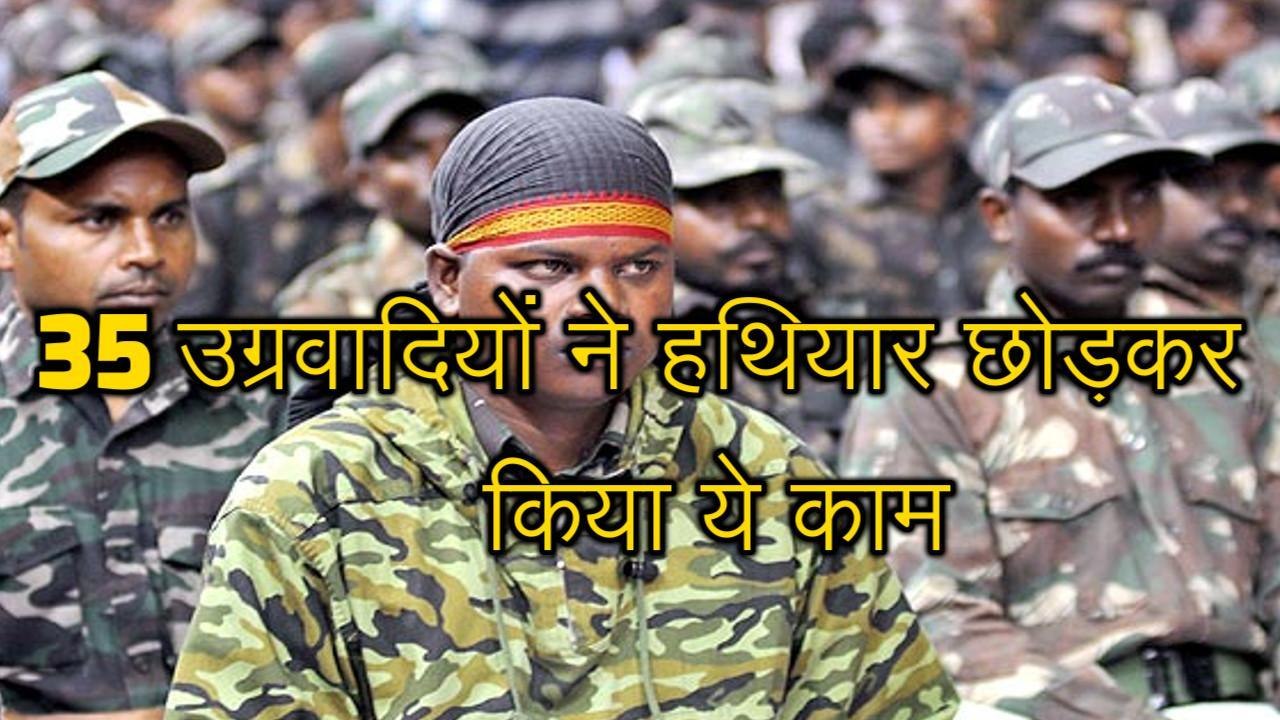 35 उग्रवादियों ने हथियार छोड़कर किया ऐसा काम, आप भी करेंगे सलाम