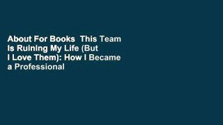 About For Books  This Team Is Ruining My Life (But I Love Them): How I Became a Professional