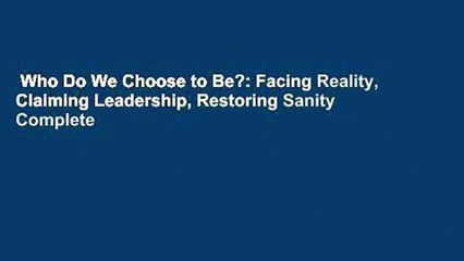 Who Do We Choose to Be?: Facing Reality, Claiming Leadership, Restoring Sanity Complete