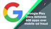 Google Play Store removes 600 apps over mobile ad fraud
