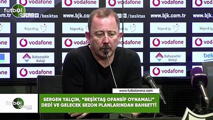 Sergen Yalçın, "Beşiktaş ofansif oynamalı" dedi ve gelecek sezon planlarından bahsetti