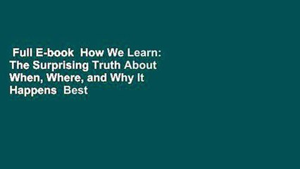 Full E-book  How We Learn: The Surprising Truth About When, Where, and Why It Happens  Best