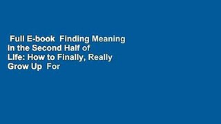 Full E-book  Finding Meaning in the Second Half of Life: How to Finally, Really Grow Up  For