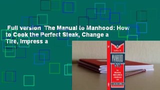 Full version  The Manual to Manhood: How to Cook the Perfect Steak, Change a Tire, Impress a