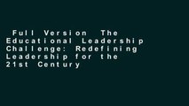 Full Version  The Educational Leadership Challenge: Redefining Leadership for the 21st Century