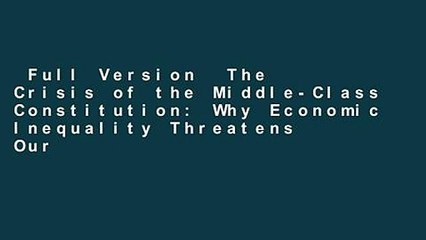 Full Version  The Crisis of the Middle-Class Constitution: Why Economic Inequality Threatens Our