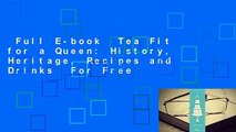 Full E-book  Tea Fit for a Queen: History, Heritage, Recipes and Drinks  For Free