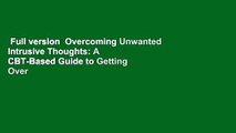 Full version  Overcoming Unwanted Intrusive Thoughts: A CBT-Based Guide to Getting Over
