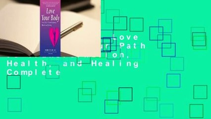 Full version  Love Your Body: Your Path to Transformation, Health, and Healing Complete