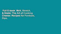 Full E-book  Melt, Stretch, & Sizzle: The Art of Cooking Cheese: Recipes for Fondues, Dips,