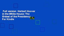 Full version  Herbert Hoover in the White House: The Ordeal of the Presidency  For Kindle