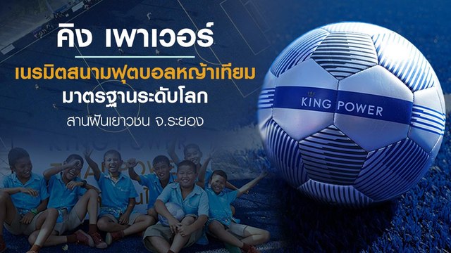 คิง เพาเวอร์ เนรมิตสนามฟุตบอลหญ้าเทียมมาตรฐานระดับโลก สานฝันเยาวชน จ.ระยอง