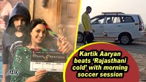 Kartik Aaryan beats 'Rajasthani cold' with morning soccer session