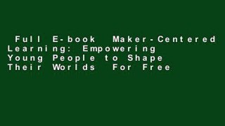Full E-book  Maker-Centered Learning: Empowering Young People to Shape Their Worlds  For Free