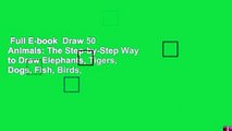 Full E-book  Draw 50 Animals: The Step-by-Step Way to Draw Elephants, Tigers, Dogs, Fish, Birds,