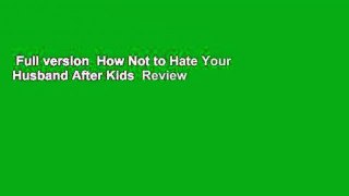 Full version  How Not to Hate Your Husband After Kids  Review