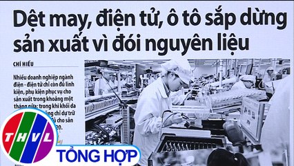Dệt may, điện tử, ô tô sắp dừng sản xuất vì đói nguyên liệu - Điểm báo (27/02/2020)