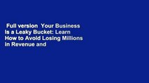 Full version  Your Business Is a Leaky Bucket: Learn How to Avoid Losing Millions in Revenue and