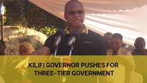 Kilifi governor pushes for three-tier-government