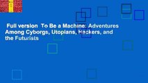 Full version  To Be a Machine: Adventures Among Cyborgs, Utopians, Hackers, and the Futurists