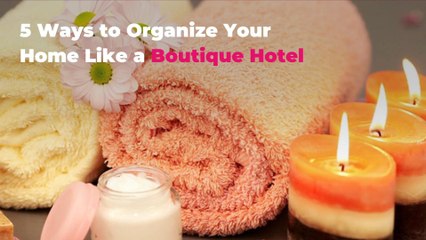 5 Ways to Organize Your Home Like a Boutique Hotel