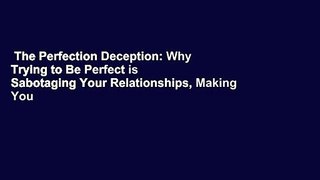 The Perfection Deception: Why Trying to Be Perfect is Sabotaging Your Relationships, Making You