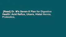 [Read] Dr. M's Seven-X Plan for Digestive Health: Acid Reflux, Ulcers, Hiatal Hernia, Probiotics,