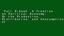 Full E-book  A Treatise on Political Economy: Or the Production, Distribution, and Consumption of