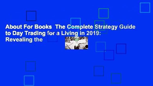 About For Books The Complete Strategy Guide to Day Trading for a Living in 2019: Revealing the