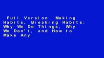 Full Version  Making Habits, Breaking Habits: Why We Do Things, Why We Don't, and How to Make Any