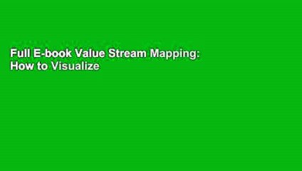 Full E-book Value Stream Mapping: How to Visualize Work and Align Leadership for Organizational