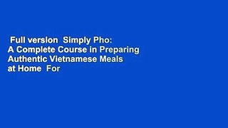 Full version  Simply Pho: A Complete Course in Preparing Authentic Vietnamese Meals at Home  For