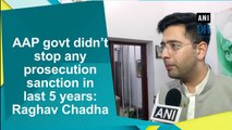AAP govt didn’t stop any prosecution sanction in last 5 years: Raghav Chadha