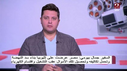 السفير جمال بيومي : مصر عرضت على إثيوبيا بناء سد النهضة وتحمل تكاليفه