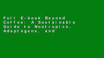 Full E-book Beyond Coffee: A Sustainable Guide to Nootropics, Adaptogens, and Mushrooms by James