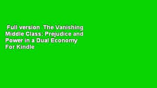 Full version  The Vanishing Middle Class: Prejudice and Power in a Dual Economy  For Kindle