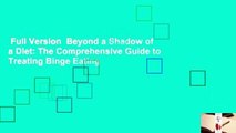Full Version  Beyond a Shadow of a Diet: The Comprehensive Guide to Treating Binge Eating