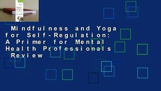Mindfulness and Yoga for Self-Regulation: A Primer for Mental Health Professionals  Review