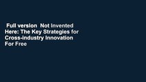 Full version  Not Invented Here: The Key Strategies for Cross-industry Innovation  For Free