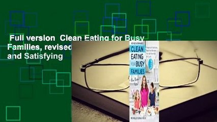 Full version  Clean Eating for Busy Families, revised and expanded: Simple and Satisfying