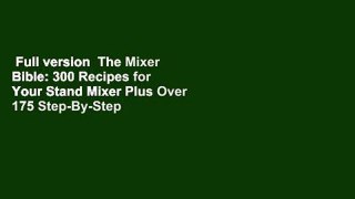 Full version  The Mixer Bible: 300 Recipes for Your Stand Mixer Plus Over 175 Step-By-Step