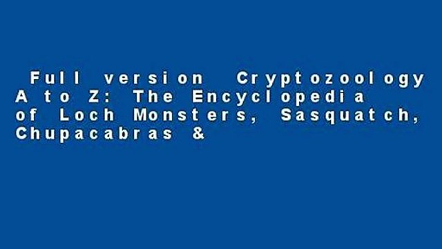 Full version Cryptozoology A to Z: The Encyclopedia of Loch Monsters, Sasquatch, Chupacabras &
