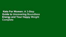 Keto For Women: A 3-Step Guide to Uncovering Boundless Energy and Your Happy Weight Complete