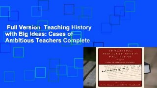 Full Version  Teaching History with Big Ideas: Cases of Ambitious Teachers Complete